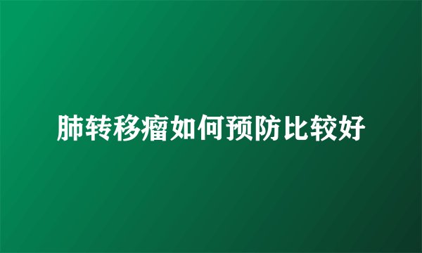 肺转移瘤如何预防比较好