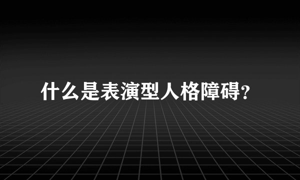 什么是表演型人格障碍？