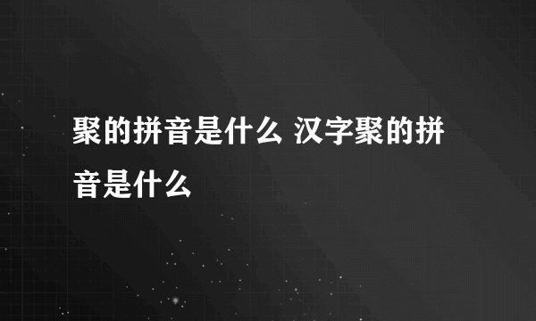 聚的拼音是什么 汉字聚的拼音是什么