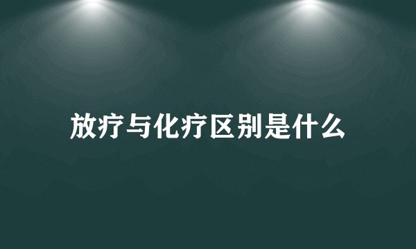 放疗与化疗区别是什么