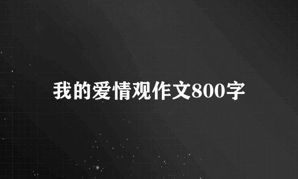 我的爱情观作文800字