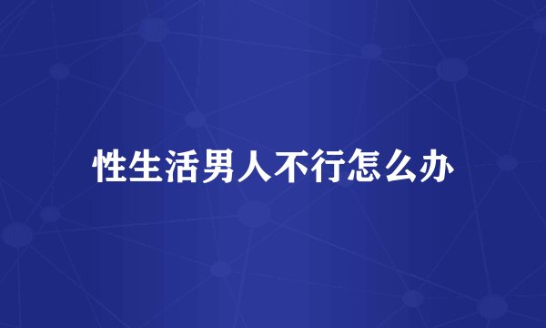 性生活男人不行怎么办