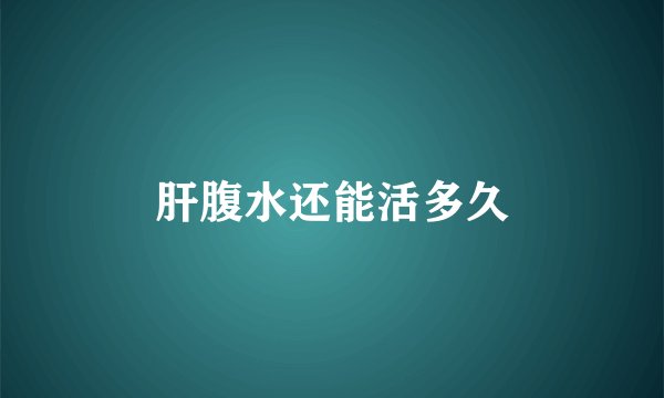 肝腹水还能活多久