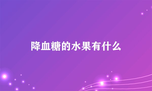 降血糖的水果有什么