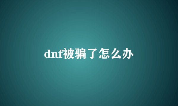 dnf被骗了怎么办