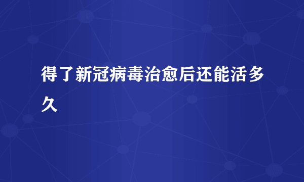 得了新冠病毒治愈后还能活多久