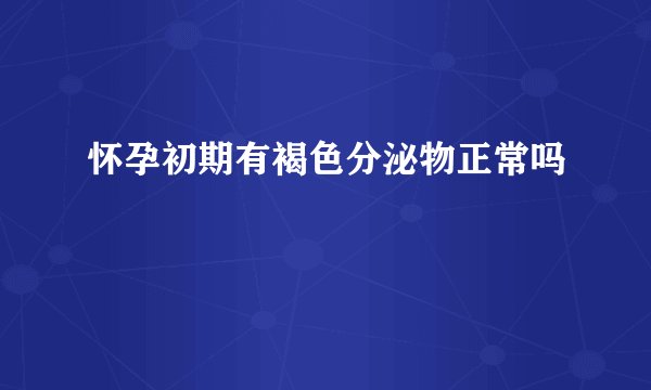 怀孕初期有褐色分泌物正常吗