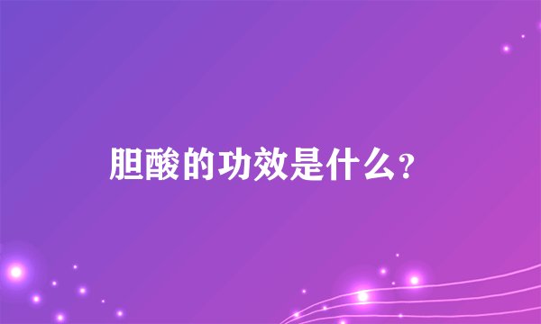 胆酸的功效是什么？