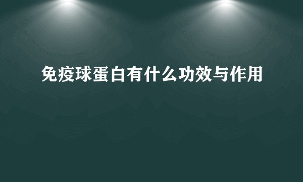 免疫球蛋白有什么功效与作用