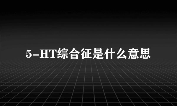 5-HT综合征是什么意思
