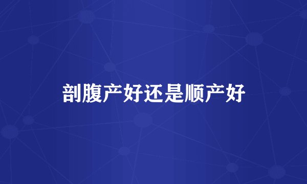 剖腹产好还是顺产好