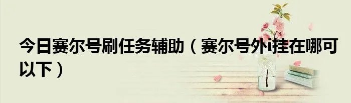 今日赛尔号刷任务辅助（赛尔号外i挂在哪可以下）