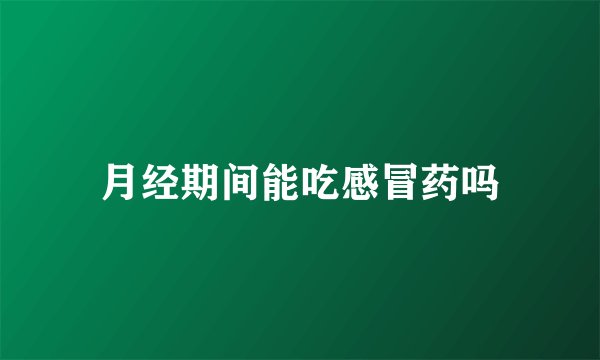 月经期间能吃感冒药吗