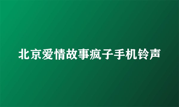 北京爱情故事疯子手机铃声