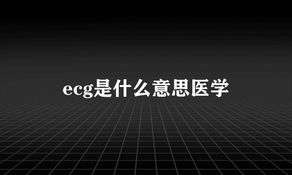 ecg是什么意思医学