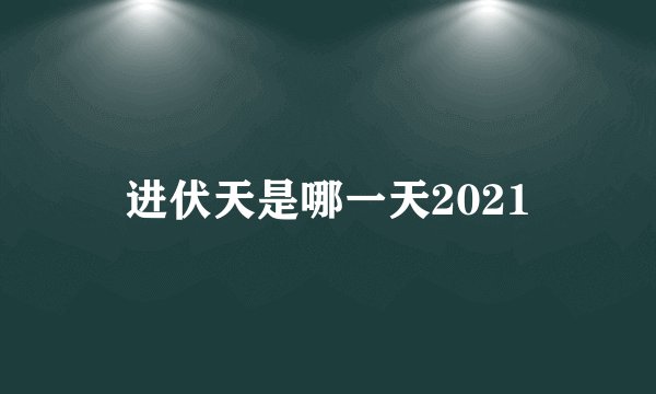进伏天是哪一天2021