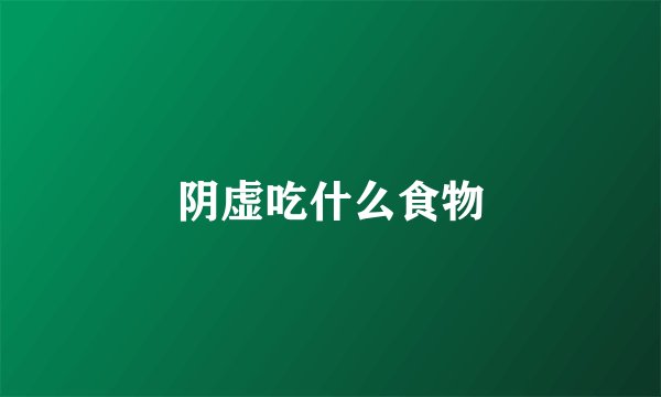 阴虚吃什么食物