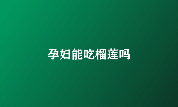 孕妇能吃榴莲吗