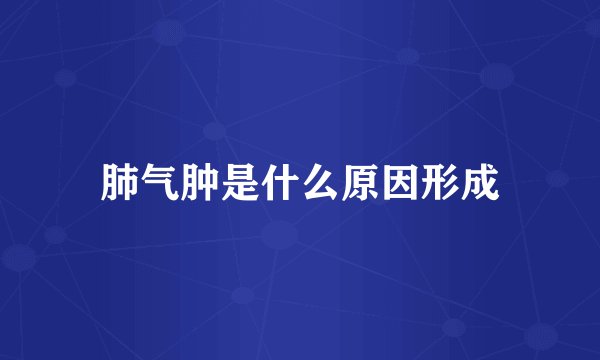 肺气肿是什么原因形成