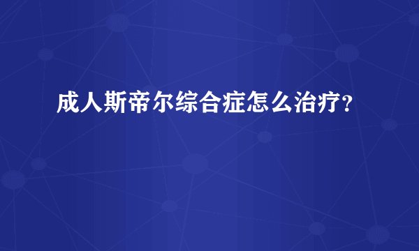 成人斯帝尔综合症怎么治疗？