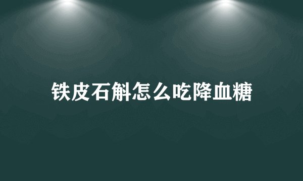 铁皮石斛怎么吃降血糖