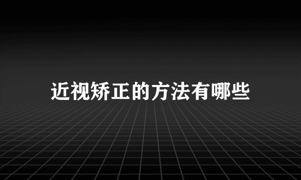 近视矫正的方法有哪些