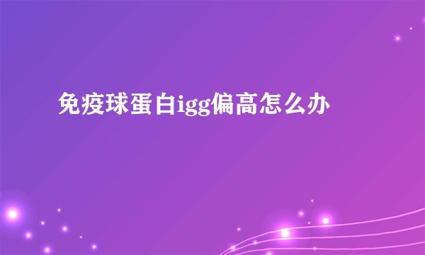 免疫球蛋白igg偏高怎么办