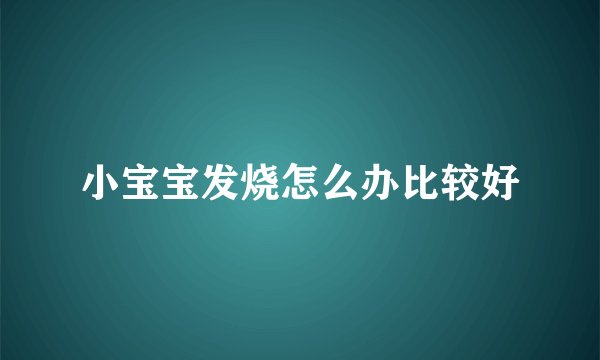 小宝宝发烧怎么办比较好