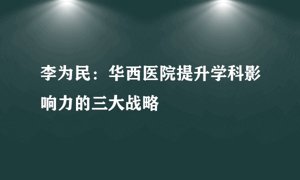 李为民：华西医院提升学科影响力的三大战略