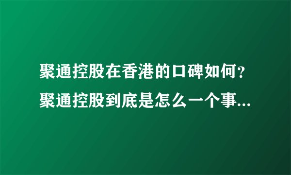 聚通控股在香港的口碑如何？聚通控股到底是怎么一个事情？到底好不好的？