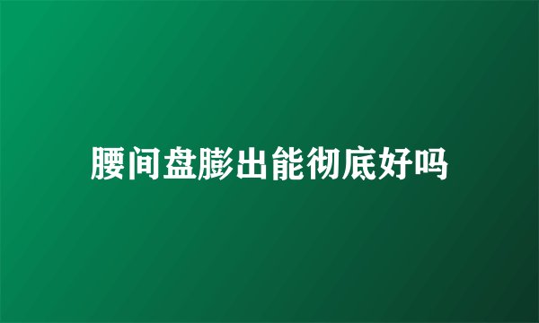 腰间盘膨出能彻底好吗