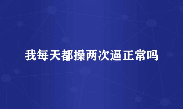 我每天都操两次逼正常吗