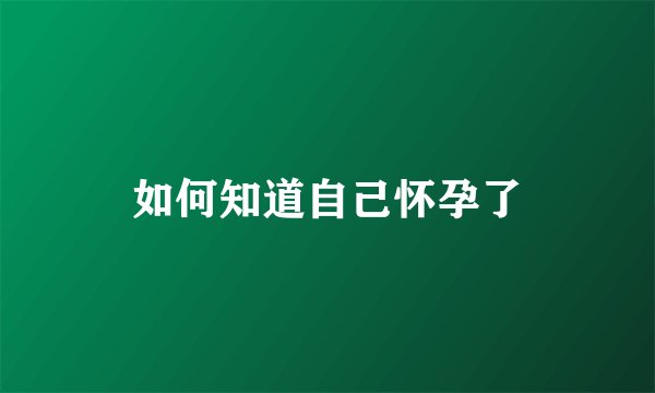 如何知道自己怀孕了