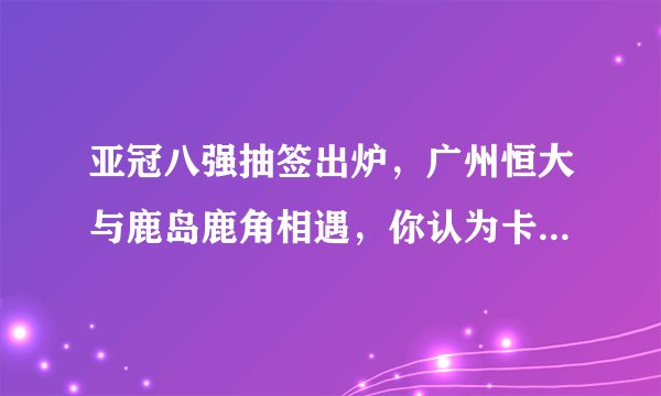 亚冠八强抽签出炉，广州恒大与鹿岛鹿角相遇，你认为卡纳瓦罗的球队有多大胜算？