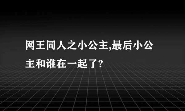 网王同人之小公主,最后小公主和谁在一起了?