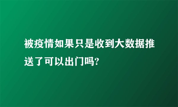 被疫情如果只是收到大数据推送了可以出门吗?