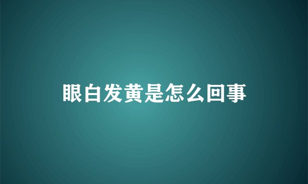 眼白发黄是怎么回事