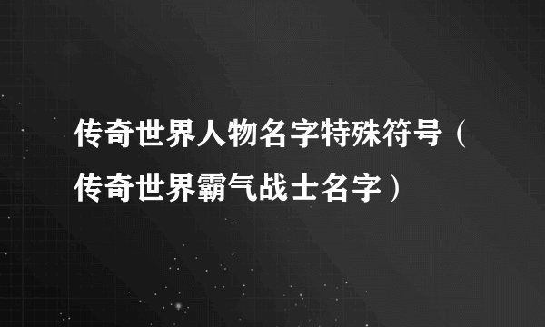 传奇世界人物名字特殊符号（传奇世界霸气战士名字）