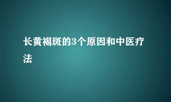 长黄褐斑的3个原因和中医疗法