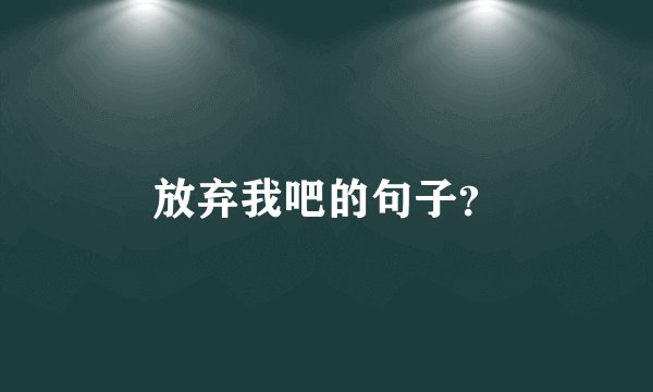 放弃我吧的句子？