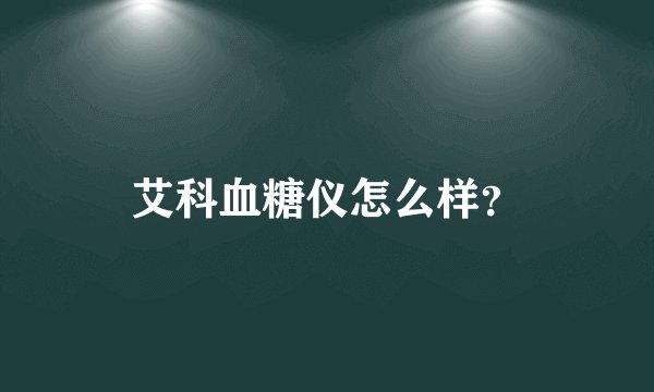 艾科血糖仪怎么样？