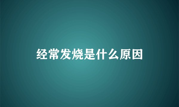 经常发烧是什么原因