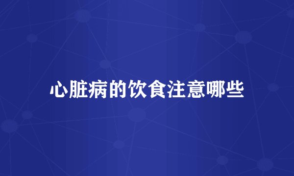 心脏病的饮食注意哪些