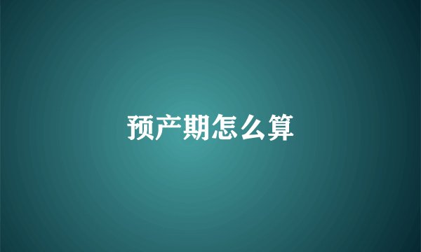 预产期怎么算