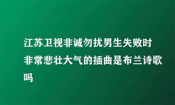 江苏卫视非诚勿扰男生失败时非常悲壮大气的插曲是布兰诗歌吗