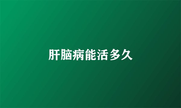 肝脑病能活多久