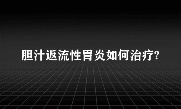 胆汁返流性胃炎如何治疗?