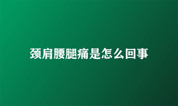 颈肩腰腿痛是怎么回事