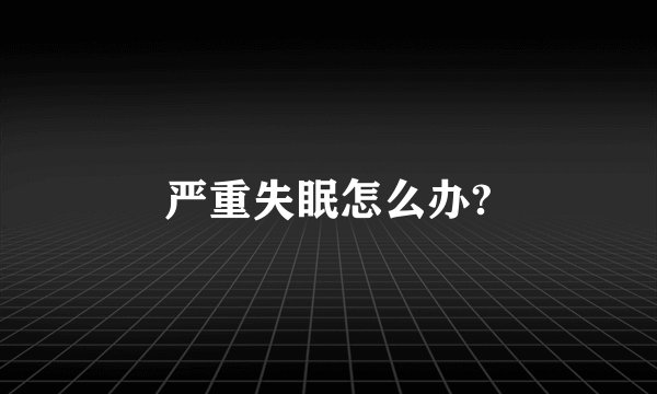 严重失眠怎么办?