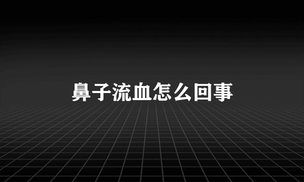 鼻子流血怎么回事